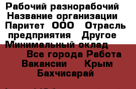 Рабочий-разнорабочий › Название организации ­ Паритет, ООО › Отрасль предприятия ­ Другое › Минимальный оклад ­ 27 000 - Все города Работа » Вакансии   . Крым,Бахчисарай